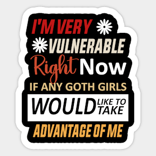 I'm Very Vulnerable Right Now If Any Goth Girls Would Like To Take Advantage Of Me Sticker